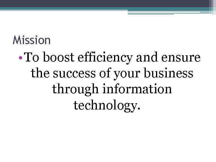 Mission • To boost efficiency and ensure the success of your business through information