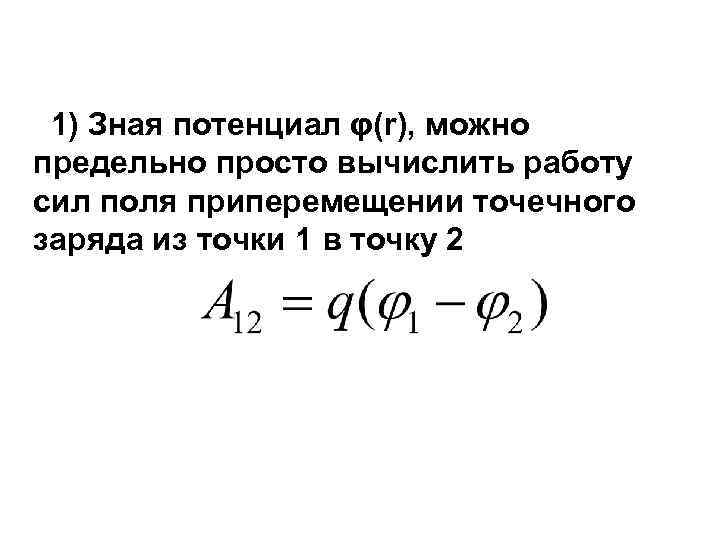1) Зная потенциал φ(r), можно предельно просто вычислить работу сил поля приперемещении точечного заряда