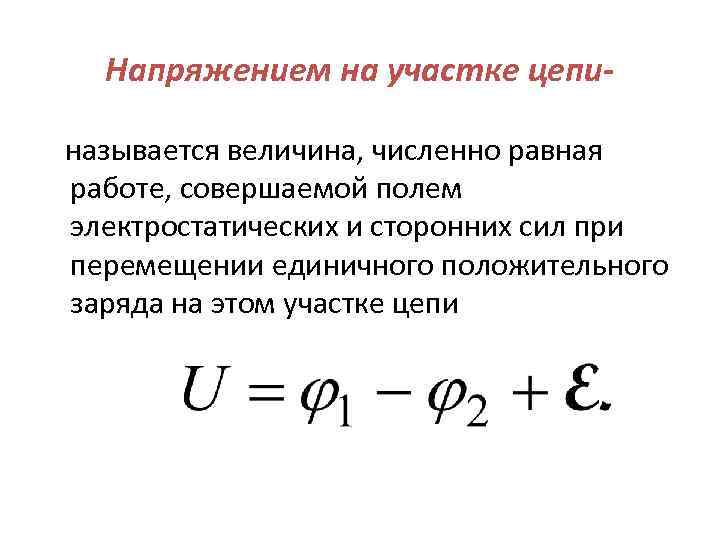 Напряжением на участке цепи- называется величина, численно равная работе, совершаемой полем электростатических и сторонних