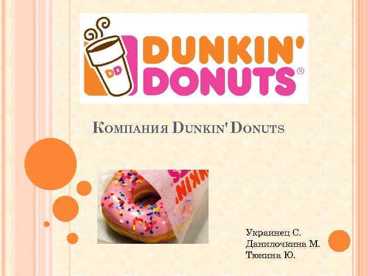 КОМПАНИЯ DUNKIN' DONUTS Украинец С. Данилочкина М. Тюнина Ю. 