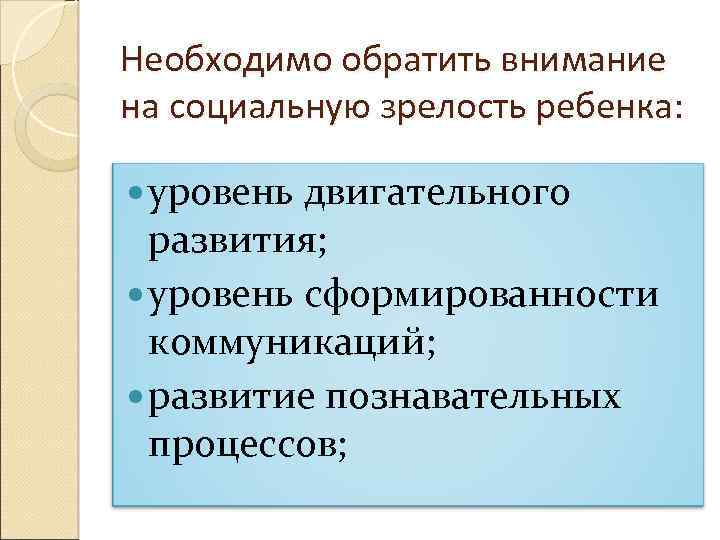 Необходимо обратить внимание на социальную зрелость ребенка: уровень двигательного развития; уровень сформированности коммуникаций; развитие