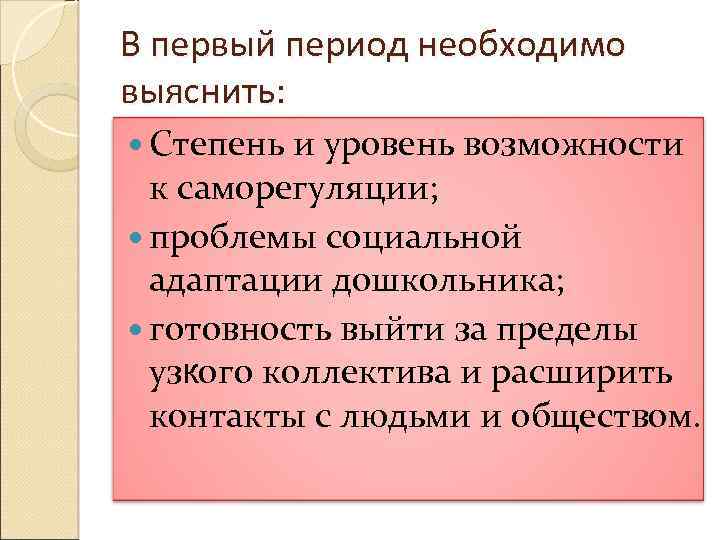 В первый период необходимо выяснить: Степень и уровень возможности к саморегуляции; проблемы социальной адаптации