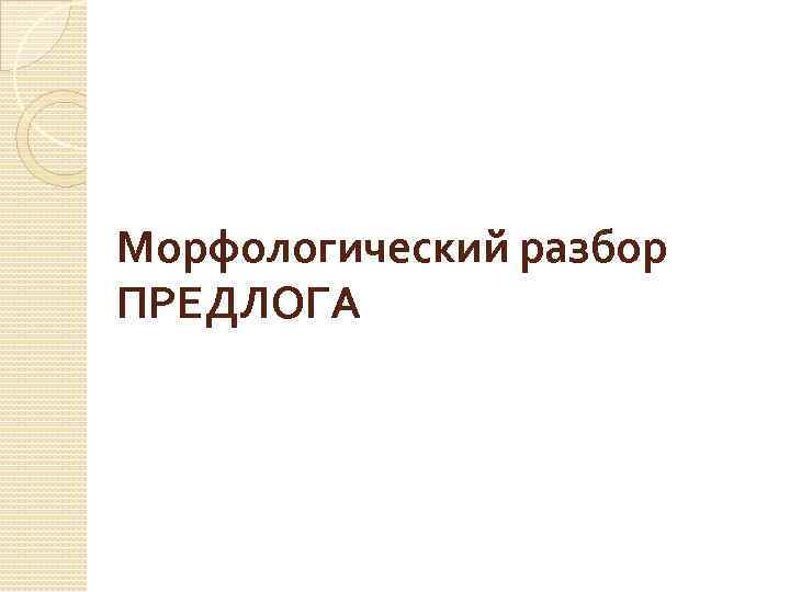 Морфологический разбор ПРЕДЛОГА 