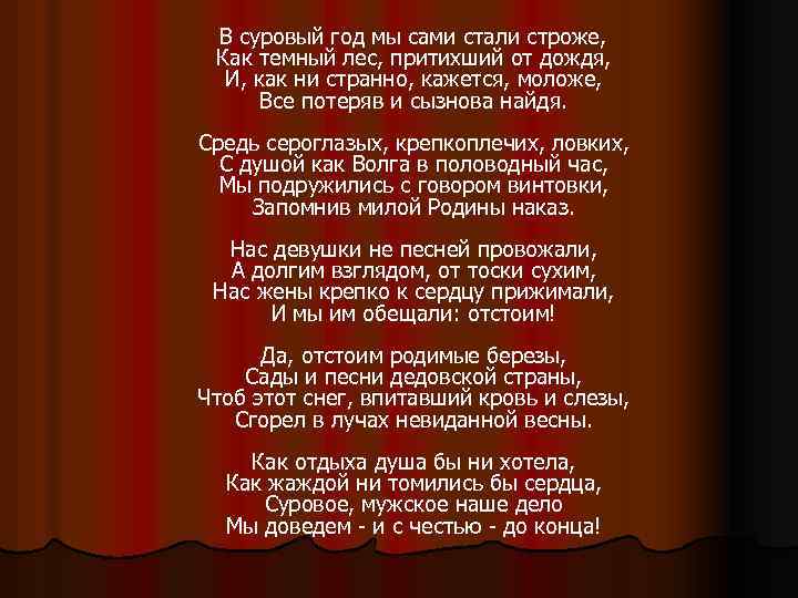 В суровый год мы сами стали строже, Как темный лес, притихший от дождя, И,