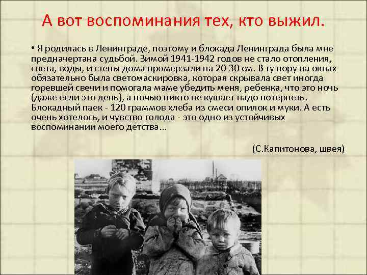 А вот воспоминания тех, кто выжил. • Я родилась в Ленинграде, поэтому и блокада