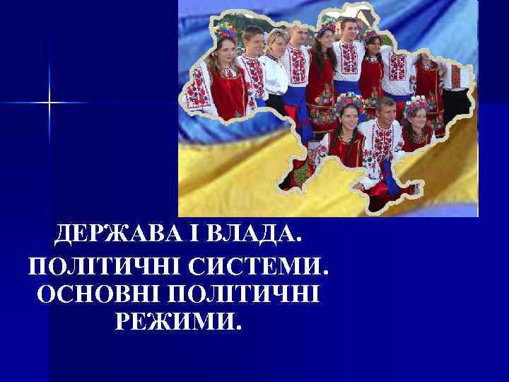 ДЕРЖАВА І ВЛАДА. ПОЛІТИЧНІ СИСТЕМИ. ОСНОВНІ ПОЛІТИЧНІ РЕЖИМИ. 