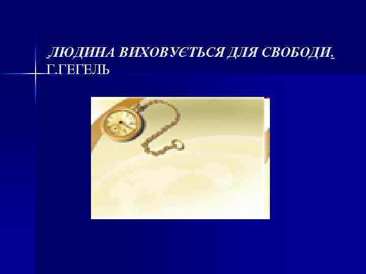 ЛЮДИНА ВИХОВУЄТЬСЯ ДЛЯ СВОБОДИ. Г. ГЕГЕЛЬ 