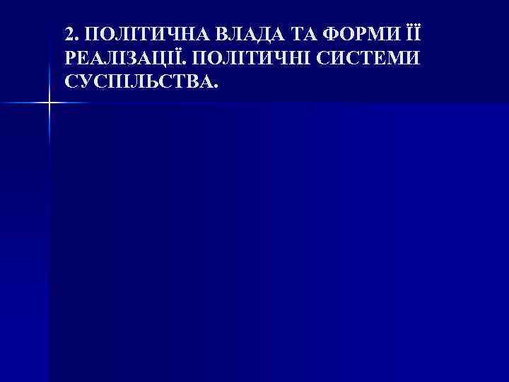 2. ПОЛІТИЧНА ВЛАДА ТА ФОРМИ ЇЇ РЕАЛІЗАЦІЇ. ПОЛІТИЧНІ СИСТЕМИ СУСПІЛЬСТВА. 