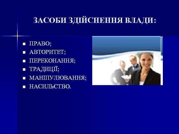ЗАСОБИ ЗДІЙСНЕННЯ ВЛАДИ: n n n ПРАВО; АВТОРИТЕТ; ПЕРЕКОНАННЯ; ТРАДИЦІЇ; МАНІПУЛЮВАННЯ; НАСИЛЬСТВО. 