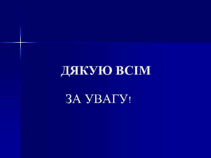 ДЯКУЮ ВСІМ ЗА УВАГУ! 
