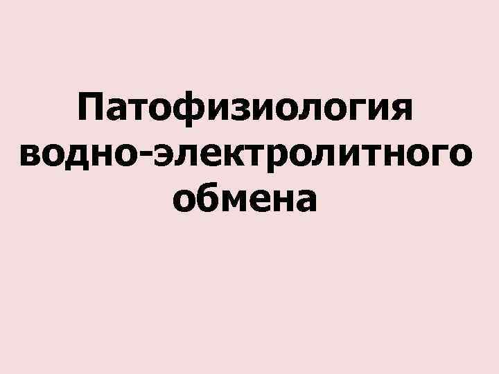 Вода 60. Патофизиология водно-электролитного обмена. Нарушение электролитного обмена патофизиология. Нарушение водно-солевого обмена патофизиология. Водно солевой баланс патофизиология.