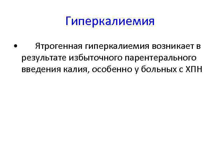 Гиперкалиемия • Ятрогенная гиперкалиемия возникает в результате избыточного парентерального введения калия, особенно у больных