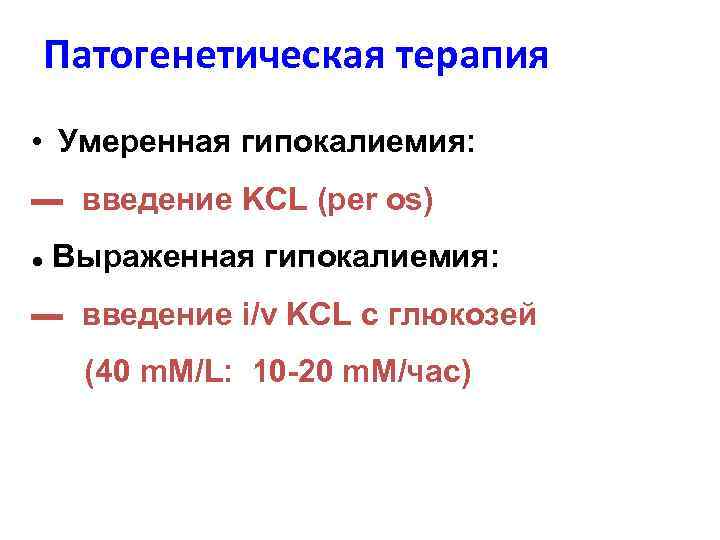 Патогенетическая терапия • Умеренная гипокалиемия: ▬ введение KCL (per os) ● Выраженная гипокалиемия: ▬