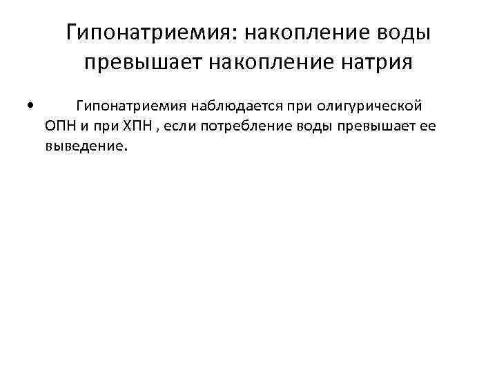 Гипонатриемия: накопление воды превышает накопление натрия • Гипонатриемия наблюдается при олигурической ОПН и при