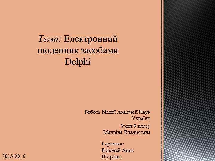 Тема: Електронний щоденник засобами Delphi Робота Малої Академії Наук України Учня 9 класу Мавріна