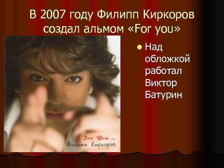 В 2007 году Филипп Киркоров создал альмом «For you» l Над обложкой работал Виктор