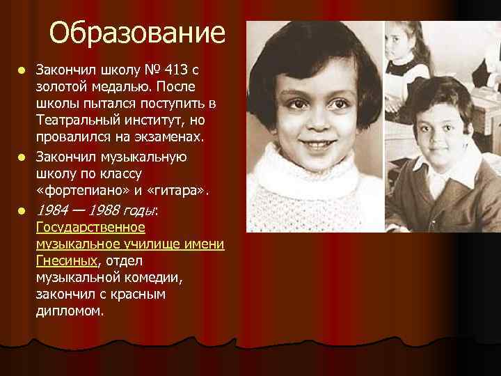 Образование Закончил школу № 413 с золотой медалью. После школы пытался поступить в Театральный