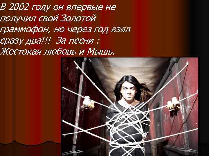 В 2002 году он впервые не получил свой Золотой граммофон, но через год взял