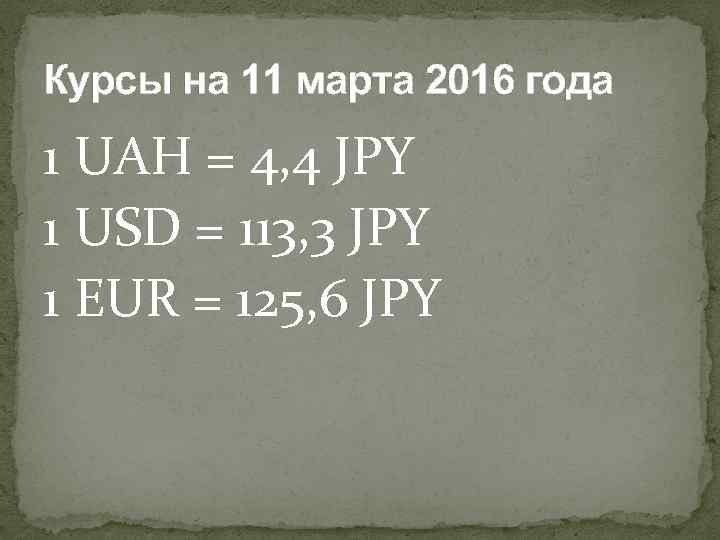 Курсы на 11 марта 2016 года 1 UAH = 4, 4 JPY 1 USD