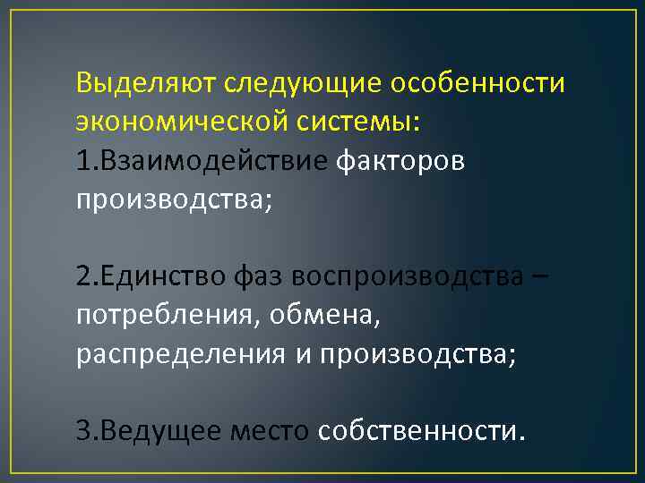 Выделяют следующие особенности экономической системы: 1. Взаимодействие факторов производства; 2. Единство фаз воспроизводства –