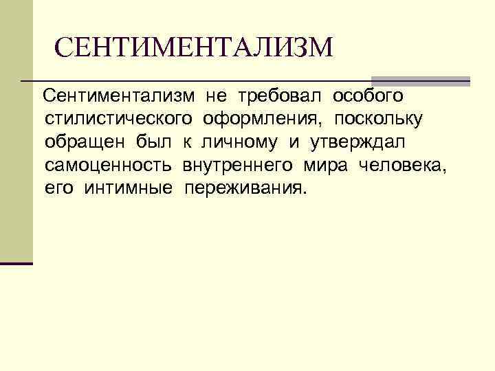 СЕНТИМЕНТАЛИЗМ Сентиментализм не требовал особого стилистического оформления, поскольку обращен был к личному и утверждал