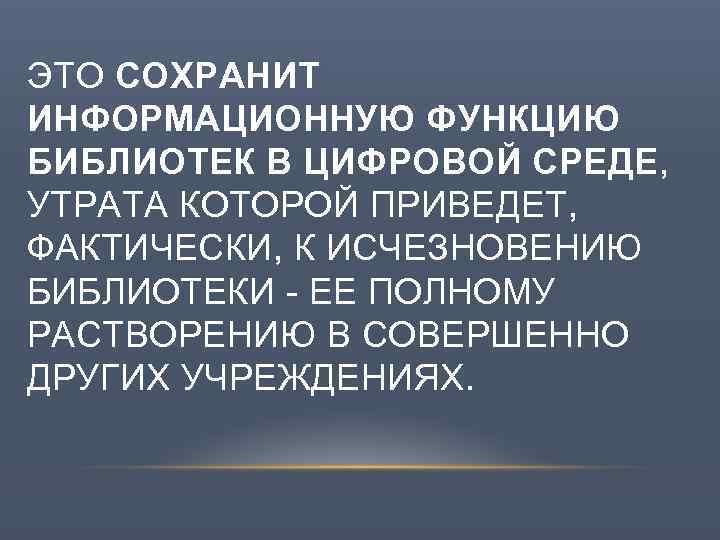ЭТО СОХРАНИТ ИНФОРМАЦИОННУЮ ФУНКЦИЮ БИБЛИОТЕК В ЦИФРОВОЙ СРЕДЕ, СРЕДЕ УТРАТА КОТОРОЙ ПРИВЕДЕТ, ФАКТИЧЕСКИ, К