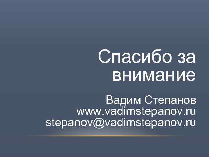 Спасибо за внимание Вадим Степанов www. vadimstepanov. ru stepanov@vadimstepanov. ru 