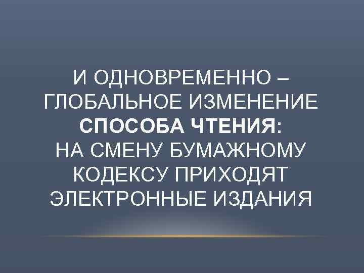 И ОДНОВРЕМЕННО – ГЛОБАЛЬНОЕ ИЗМЕНЕНИЕ СПОСОБА ЧТЕНИЯ: НА СМЕНУ БУМАЖНОМУ КОДЕКСУ ПРИХОДЯТ ЭЛЕКТРОННЫЕ ИЗДАНИЯ