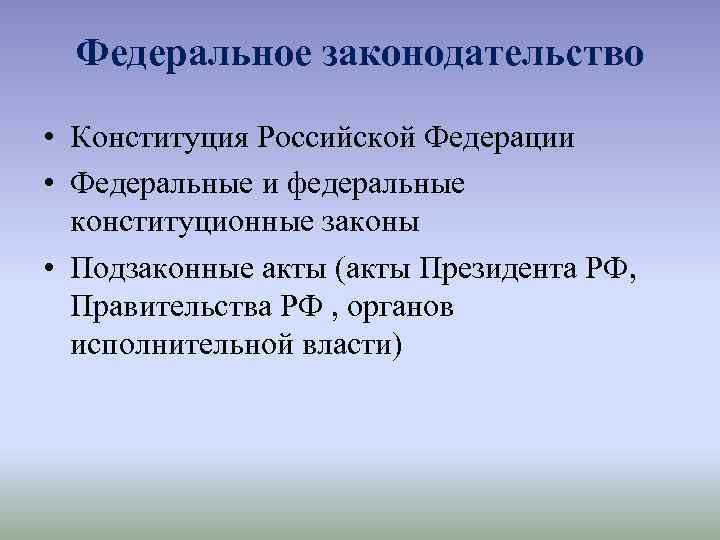 Федеральное законодательство • Конституция Российской Федерации • Федеральные и федеральные конституционные законы • Подзаконные