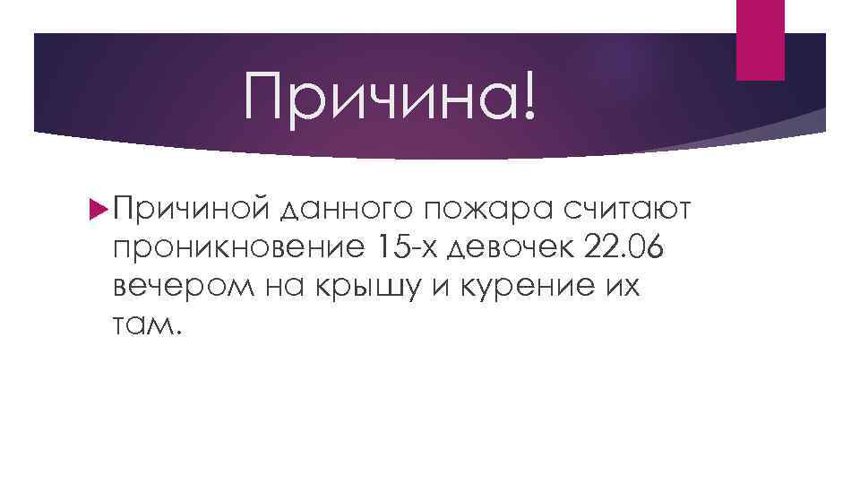 Причина! Причиной данного пожара считают проникновение 15 -х девочек 22. 06 вечером на крышу