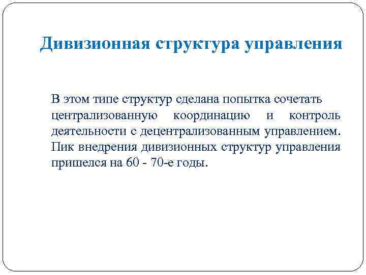 Дивизионная структура управления В этом типе структур сделана попытка сочетать централизованную координацию и контроль