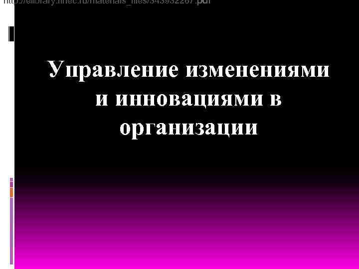 http: //elibrary. finec. ru/materials_files/343932267. pdf Управление изменениями и инновациями в организации 