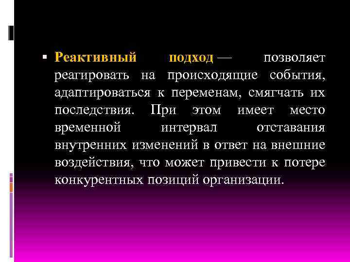  Реактивный подход — позволяет реагировать на происходящие события, адаптироваться к переменам, смягчать их