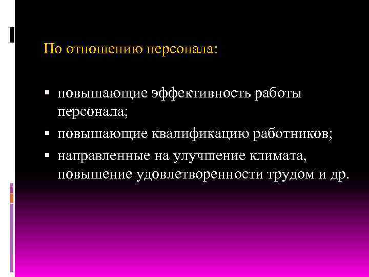 По отношению персонала: повышающие эффективность работы персонала; повышающие квалификацию работников; направленные на улучшение климата,