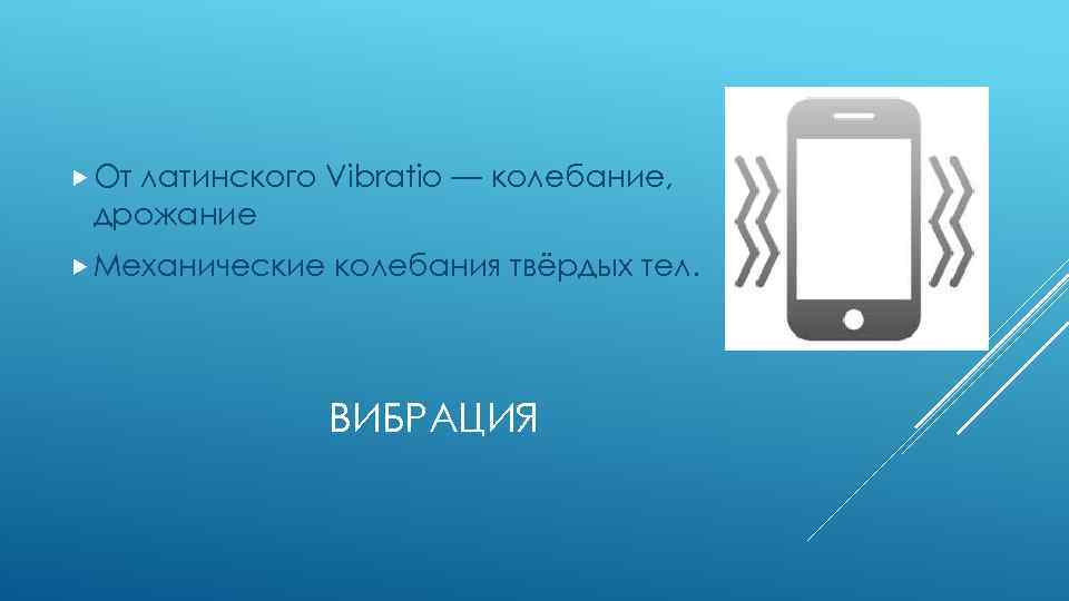  От латинского Vibratio — колебание, дрожание Механические колебания твёрдых тел. ВИБРАЦИЯ 