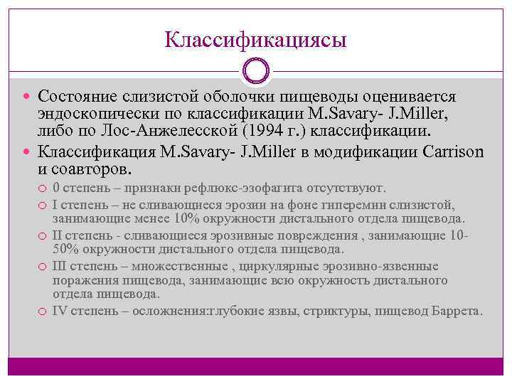 Классификациясы Состояние слизистой оболочки пищеводы оценивается эндоскопически по классификации M. Savary J. Miller, либо