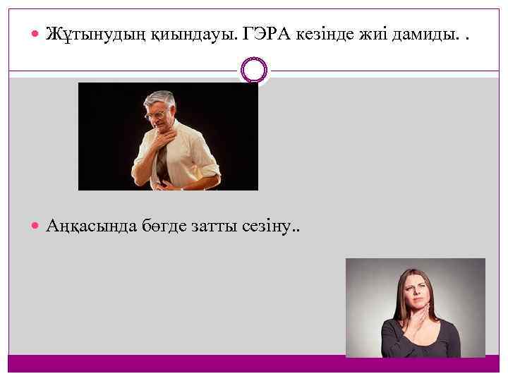  Жұтынудың қиындауы. ГЭРА кезінде жиі дамиды. . Аңқасында бөгде затты сезіну. . 