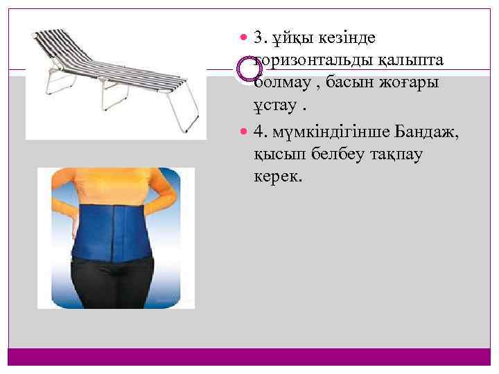  3. ұйқы кезінде горизонтальды қалыпта болмау , басын жоғары ұстау. 4. мүмкіндігінше Бандаж,