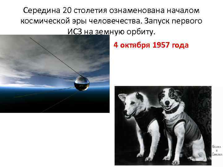 Середина 20 столетия ознаменована началом космической эры человечества. Запуск первого ИСЗ на земную орбиту.