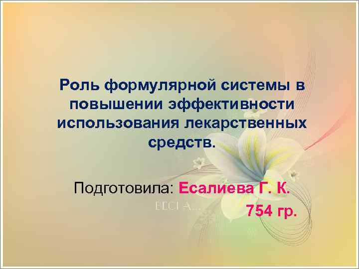 Роль формулярной системы в повышении эффективности использования лекарственных средств. Подготовила: Есалиева Г. К. 754