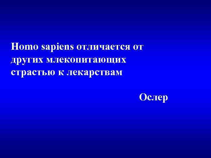 Homo sapiens отличается от других млекопитающих страстью к лекарствам Ослер 