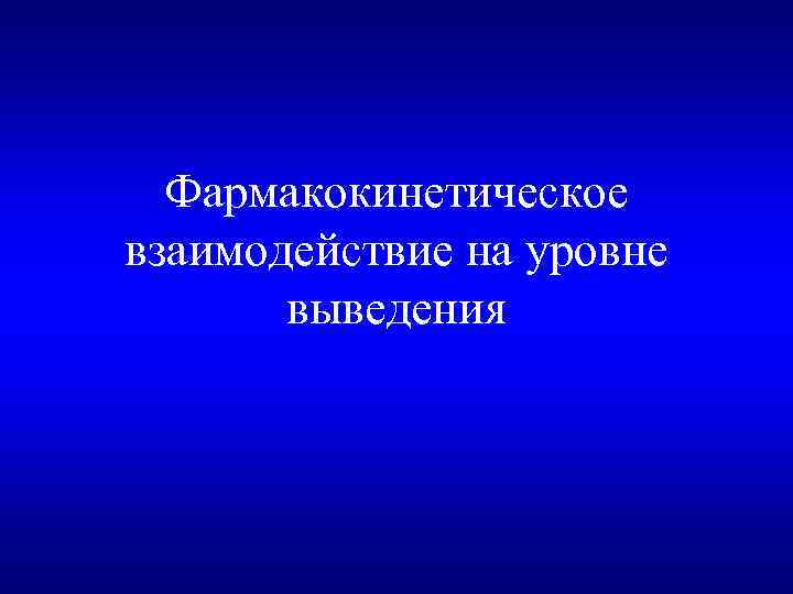 Фармакокинетическое взаимодействие на уровне выведения 