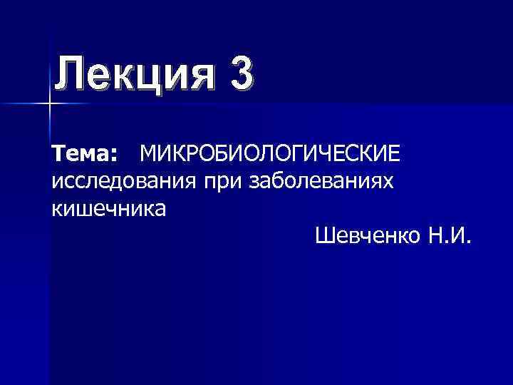 Тема: МИКРОБИОЛОГИЧЕСКИЕ исследования при заболеваниях кишечника Шевченко Н. И. 