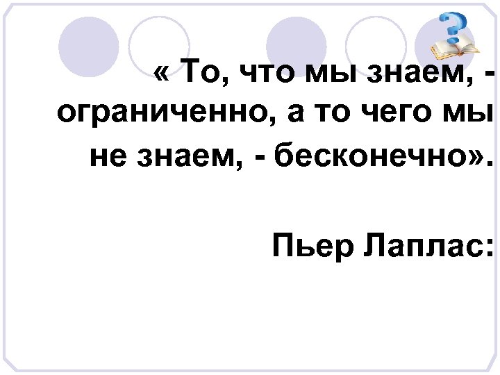  « То, что мы знаем, ограниченно, а то чего мы не знаем, -