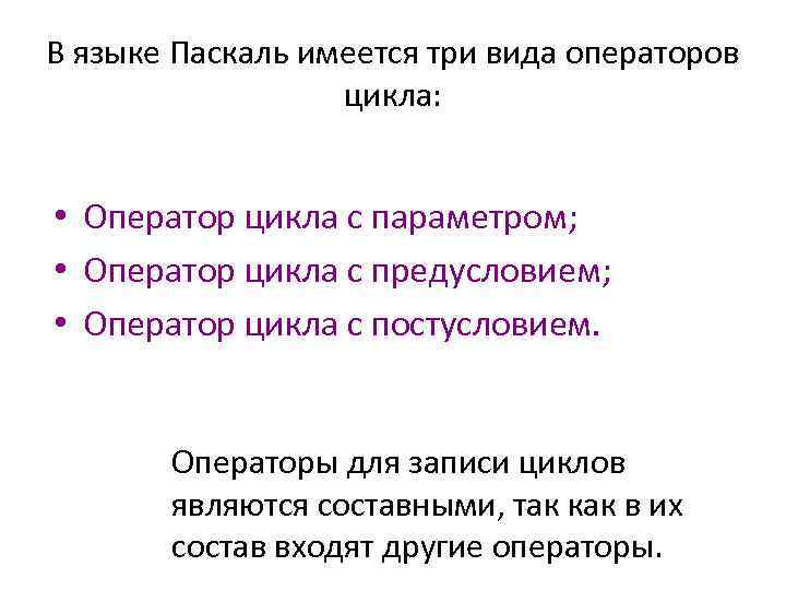 В языке Паскаль имеется три вида операторов цикла: • Оператор цикла с параметром; •