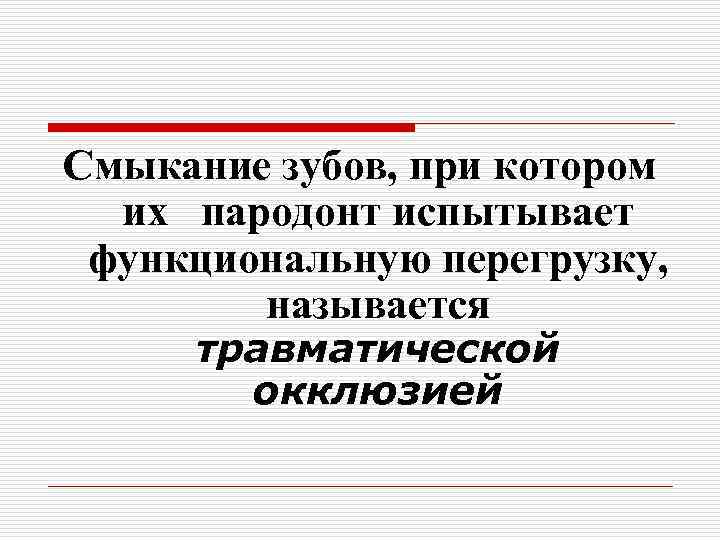 Смыкание зубов, при котором их пародонт испытывает функциональную перегрузку, называется травматической окклюзией 