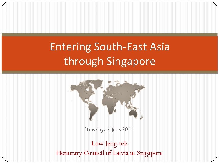 Entering South-East Asia through Singapore Tuesday, 7 June 2011 Low Jeng-tek Honorary Council of