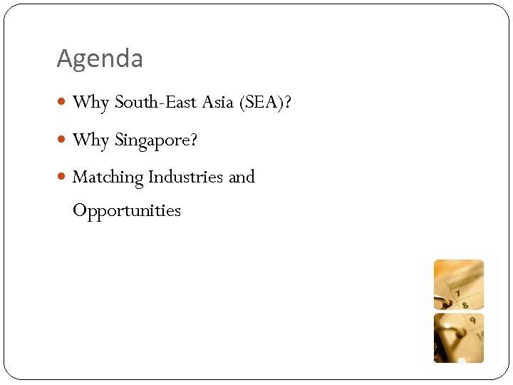 Agenda Why South-East Asia (SEA)? Why Singapore? Matching Industries and Opportunities 