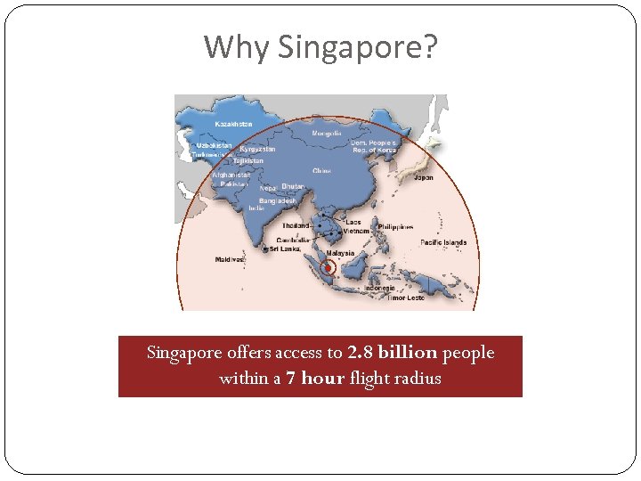 Why Singapore? Singapore offers access to 2. 8 billion people within a 7 hour
