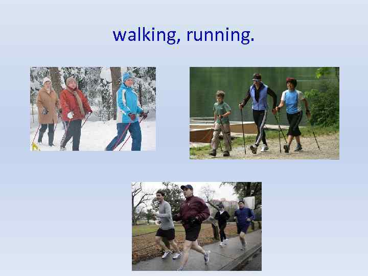 walking, running. 
